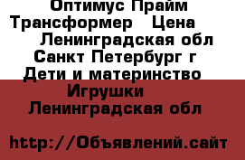 Оптимус Прайм Трансформер › Цена ­ 2 800 - Ленинградская обл., Санкт-Петербург г. Дети и материнство » Игрушки   . Ленинградская обл.